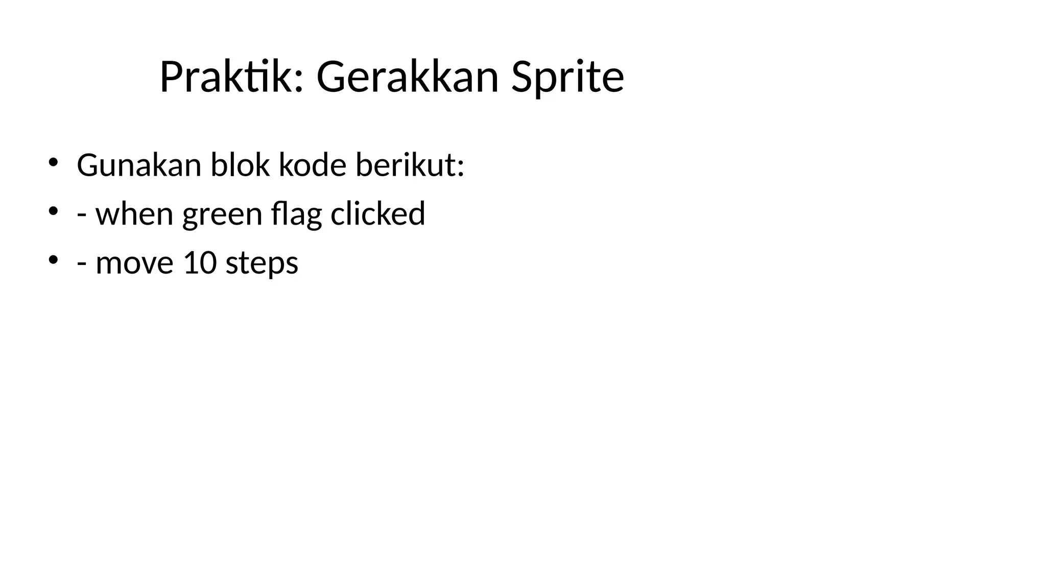 Praktik: Gerakkan Sprite
• Gunakan blok kode berikut:
• - when green flag clicked
• - move 10 steps
 