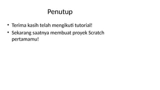 Penutup
• Terima kasih telah mengikuti tutorial!
• Sekarang saatnya membuat proyek Scratch
pertamamu!
 