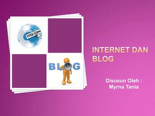 Internet dan blog Disusun Oleh : Myrna Tania 