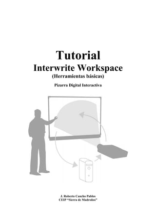 Tutorial
Interwrite Workspace
    (Herramientas básicas)
    Pizarra Digital Interactiva




       J. Roberto Cancho Pablos
      CEIP “Sierra de Madroños”
 