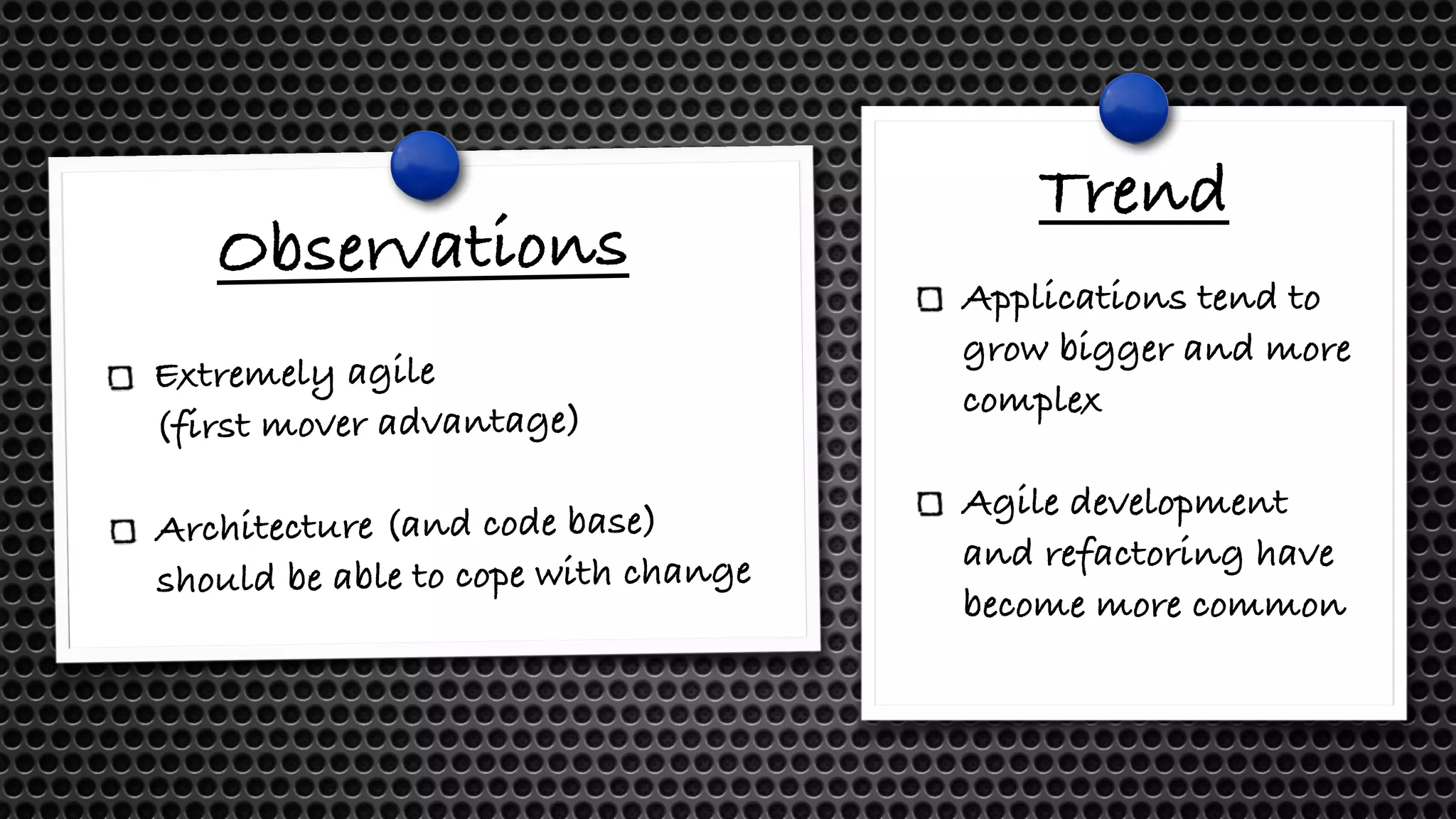 Observations Extremely agile (first mover advantage) Architecture (and code base) should be able to cope with change Trend Applications tend to grow bigger and more complex Agile development and refactoring have become more common 