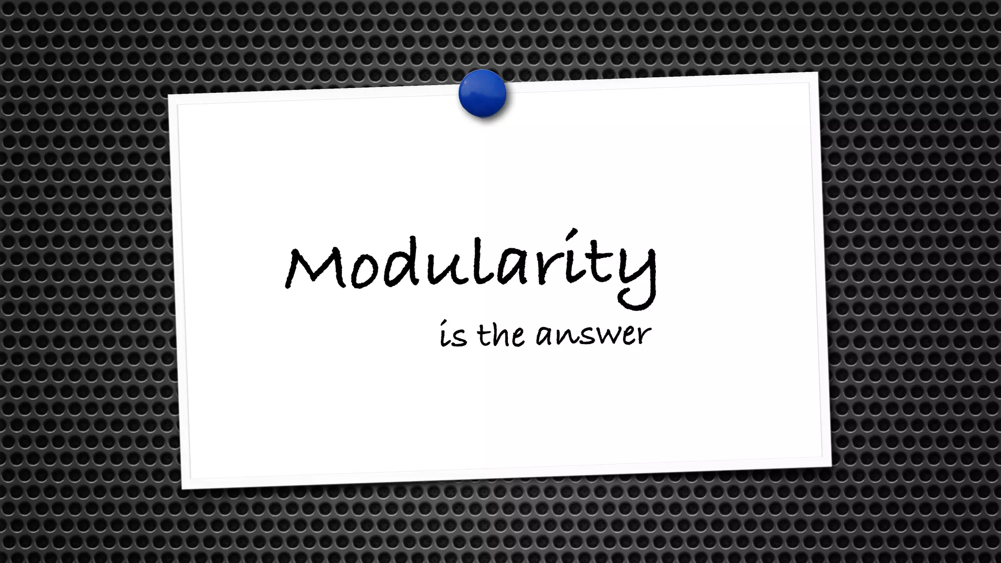 Modularity is the answer 