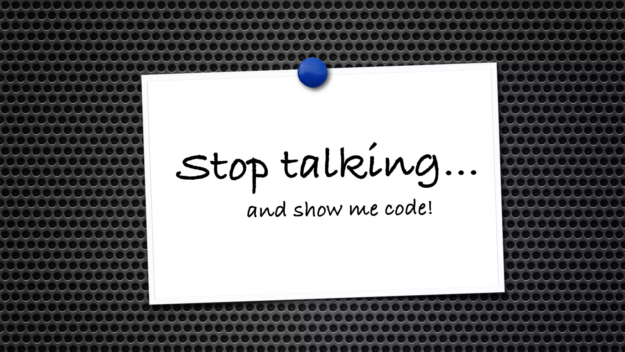 Stop talking… and show me code! 