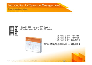 Introduction to Revenue Management
  Real impact on hotels




                          1 Hotel x 100 rooms x 365 days =
...