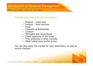 Introduction to Revenue Management
 Place your hotel: market vs. your value


               Evaluate your hotel and your ...