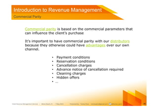 Introduction to Revenue Management
 Commercial Parity


               Commercial parity is based on the commercial parame...