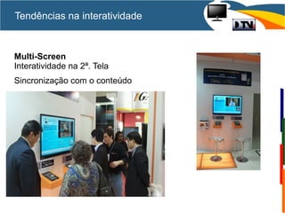 Tendências na interatividade
Multi-Screen
Interatividade na 2ª. Tela
Sincronização com o conteúdo
 