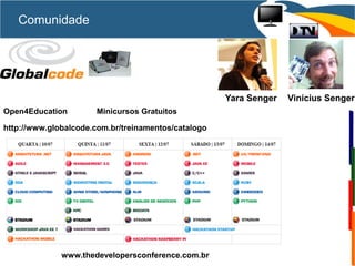 Comunidade
Yara Senger Vinicius Senger
Open4Education Minicursos Gratuitos
http://www.globalcode.com.br/treinamentos/catalogo
www.thedevelopersconference.com.br
 