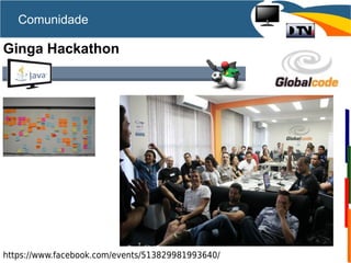 Comunidade
Ginga Hackathon
https://www.facebook.com/events/513829981993640/
 