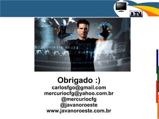 Obrigado :)
carlosfgo@gmail.com
mercuriocfg@yahoo.com.br
@mercuriocfg
@javanoroeste
www.javanoroeste.com.br
 
