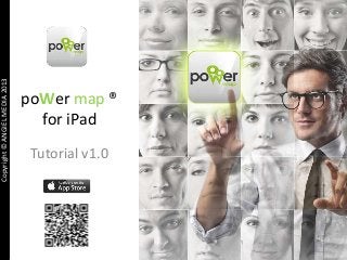Copyright © ANGIEL MEDIA 2013

poWer map ®
for iPad
Tutorial v1.0

 