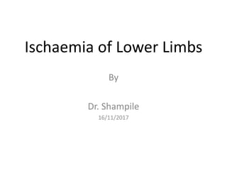 Ischaemia of Lower Limbs
By
Dr. Shampile
16/11/2017
 