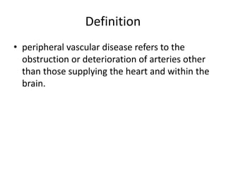 Definition
• peripheral vascular disease refers to the
obstruction or deterioration of arteries other
than those supplying the heart and within the
brain.
 