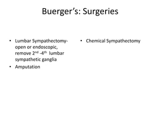 Buerger’s: Surgeries
• Lumbar Sympathectomy-
open or endoscopic,
remove 2nd -4th lumbar
sympathetic ganglia
• Amputation
• Chemical Sympathectomy
 