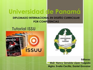 Universidad de Panamá
Tutorial ISSU
Editoras:
MsD. Nancy Zenaida López Salgado
Mgtra. Evelia Cecilia, Daniel Grovsnor
DIPLOMADO INTERNACIONAL EN DISEÑO CURRICULAR
POR COMPETENCIAS
 