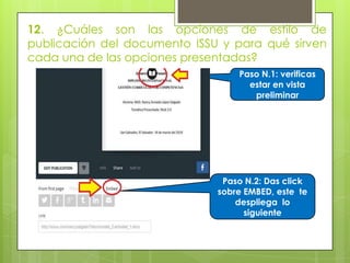 12. ¿Cuáles son las opciones de estilo de
publicación del documento ISSU y para qué sirven
cada una de las opciones presentadas?
Paso N.1: verificas
estar en vista
preliminar
Paso N.2: Das click
sobre EMBED, este te
despliega lo
siguiente
 