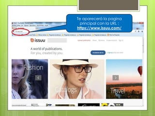 Te aparecerá la pagina
principal con la URL :
https://www.issuu.com/
 