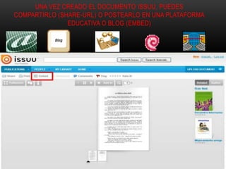 UNA VEZ CREADO EL DOCUMENTO ISSUU, PUEDES
COMPARTIRLO (SHARE-URL) O POSTEARLO EN UNA PLATAFORMA
EDUCATIVA O BLOG (EMBED)