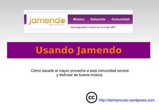 Usando Jamendo Cómo sacarle el mayor provecho a esta comunidad sonora y disfrutar de buena música. http://deimproviso.wordpress.com 