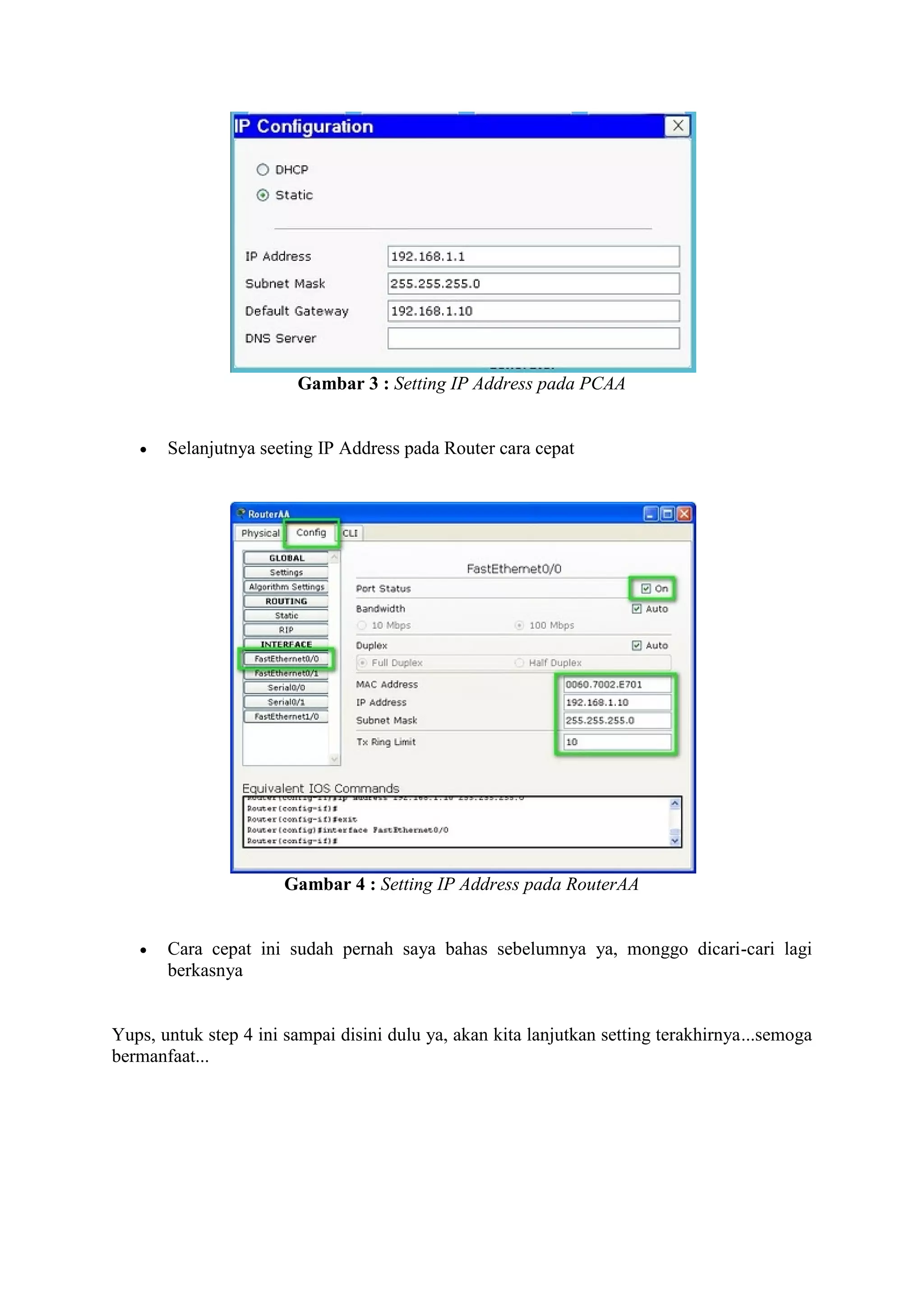 Gambar 3 : Setting IP Address pada PCAA 
 Selanjutnya seeting IP Address pada Router cara cepat 
Gambar 4 : Setting IP Address pada RouterAA 
 Cara cepat ini sudah pernah saya bahas sebelumnya ya, monggo dicari-cari lagi 
berkasnya 
Yups, untuk step 4 ini sampai disini dulu ya, akan kita lanjutkan setting terakhirnya...semoga 
bermanfaat... 
 