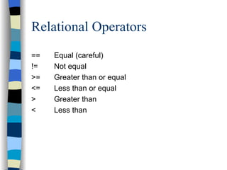 Relational Operators == Equal (careful) != Not equal >= Greater than or equal <= Less than or equal > Greater than < Less than 