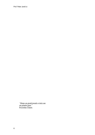Prof. Peter Jandl Jr.




        “Mesmo um grande jornada se inicia com
        um primeiro passo.”
        Provérbio Chinês




8
 