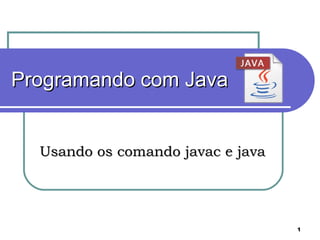 Programando com Java Usando os comando javac e java 
