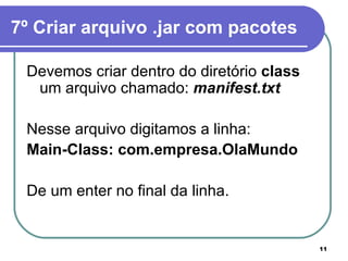 7º Criar arquivo .jar com pacotes   Devemos criar dentro do diretório  class  um arquivo chamado:  manifest.txt Nesse arquivo digitamos a linha:  Main-Class: com.empresa.OlaMundo De um enter no final da linha. 