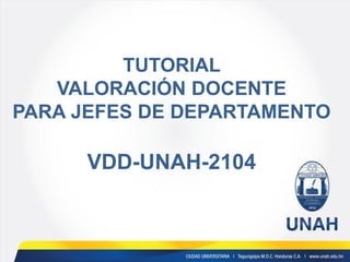 TUTORIAL VALORACIÓN DOCENTE PARA JEFES DE DEPARTAMENTO VDD-UNAH-2104  