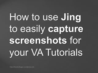How to use Jing
to easily capture
screenshots for
your VA Tutorials
 