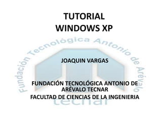 TUTORIAL WINDOWS XP JOAQUIN VARGAS   FUNDACIÓN TECNOLÓGICA ANTONIO DE ARÉVALO TECNAR FACULTAD DE CIENCIAS DE LA INGENIERIA 