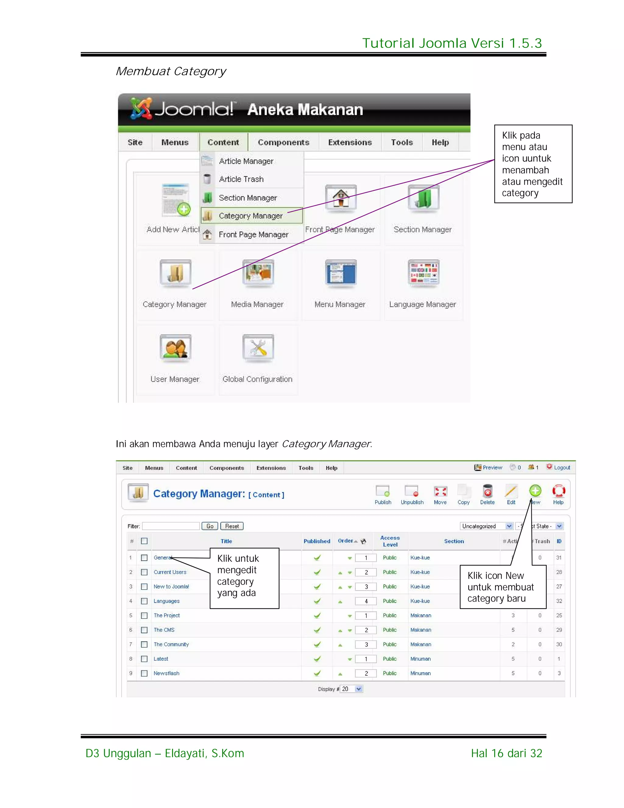 Tutorial Joomla Versi 1.5.3

     Membuat Category




                                                                            Klik pada
                                                                            menu atau
                                                                            icon uuntuk
                                                                            menambah
                                                                            atau mengedit
                                                                            category




     Ini akan membawa Anda menuju layer Category Manager.




                         Klik untuk
                         mengedit
                                                                     Klik icon New
                         category
                                                                     untuk membuat
                         yang ada
                                                                     category baru




D3 Unggulan – Eldayati, S.Kom                                         Hal 16 dari 32
 