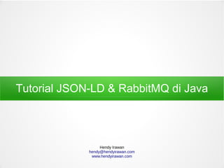 Tutorial JSON-LD & RabbitMQ di Java
Hendy Irawan
hendy@hendyirawan.com
www.hendyirawan.com
 