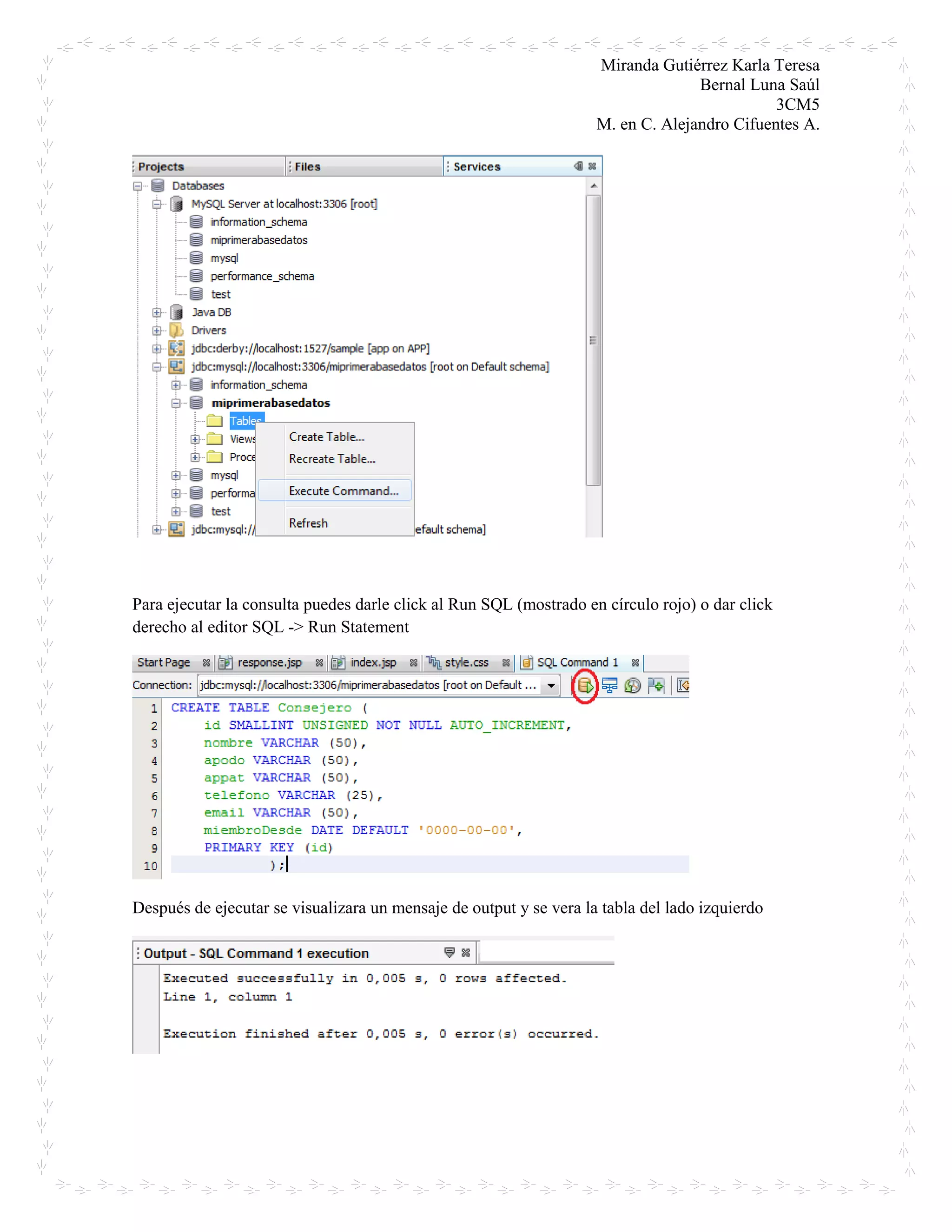 Miranda Gutiérrez Karla Teresa
Bernal Luna Saúl
3CM5
M. en C. Alejandro Cifuentes A.
Para ejecutar la consulta puedes darle click al Run SQL (mostrado en círculo rojo) o dar click
derecho al editor SQL -> Run Statement
Después de ejecutar se visualizara un mensaje de output y se vera la tabla del lado izquierdo
 