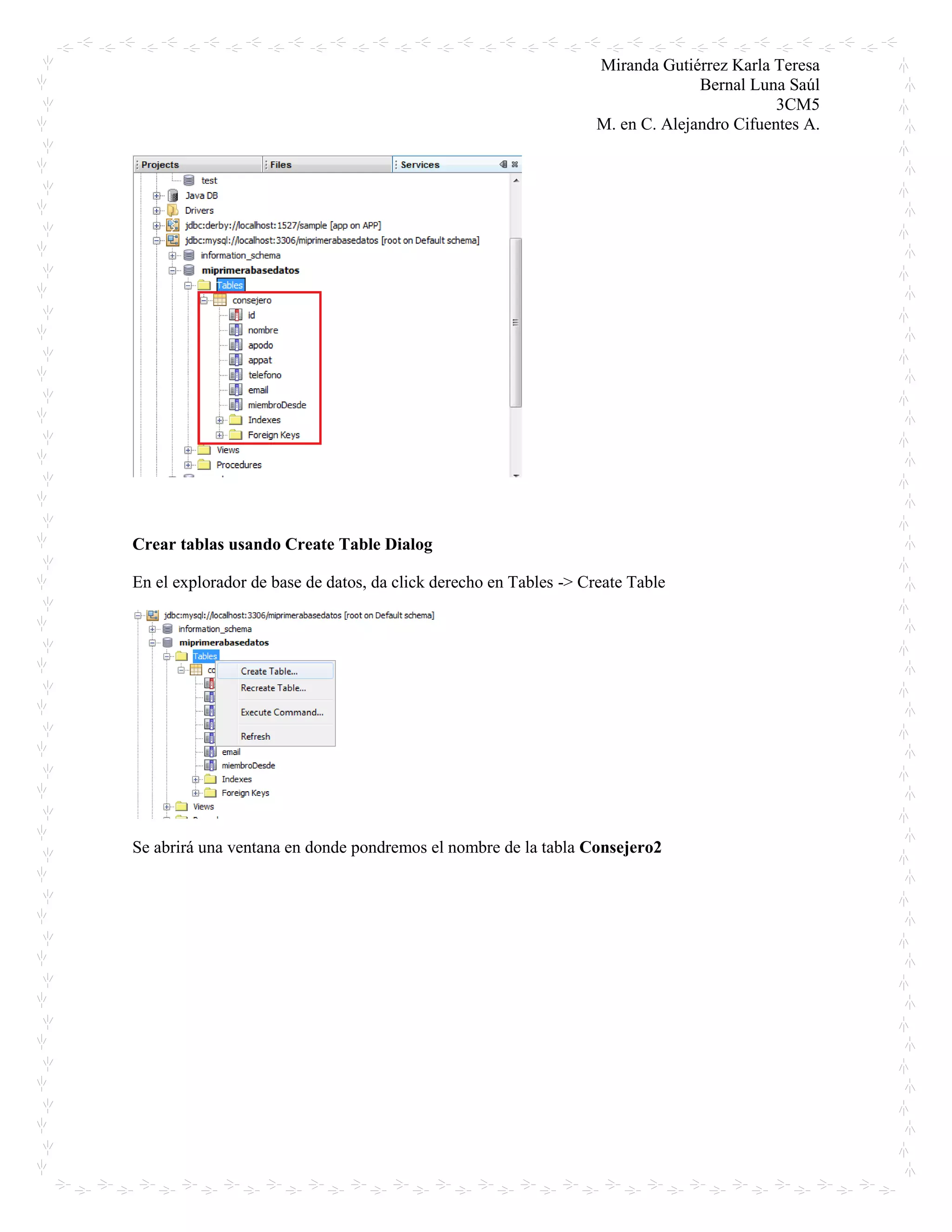 Miranda Gutiérrez Karla Teresa
Bernal Luna Saúl
3CM5
M. en C. Alejandro Cifuentes A.
Crear tablas usando Create Table Dialog
En el explorador de base de datos, da click derecho en Tables -> Create Table
Se abrirá una ventana en donde pondremos el nombre de la tabla Consejero2
 