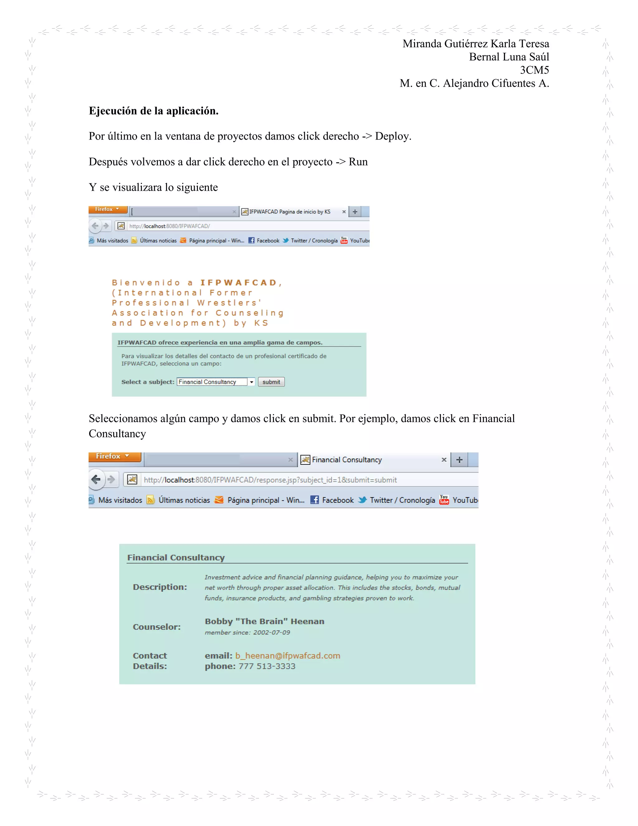 Miranda Gutiérrez Karla Teresa
Bernal Luna Saúl
3CM5
M. en C. Alejandro Cifuentes A.
Ejecución de la aplicación.
Por último en la ventana de proyectos damos click derecho -> Deploy.
Después volvemos a dar click derecho en el proyecto -> Run
Y se visualizara lo siguiente
Seleccionamos algún campo y damos click en submit. Por ejemplo, damos click en Financial
Consultancy
 