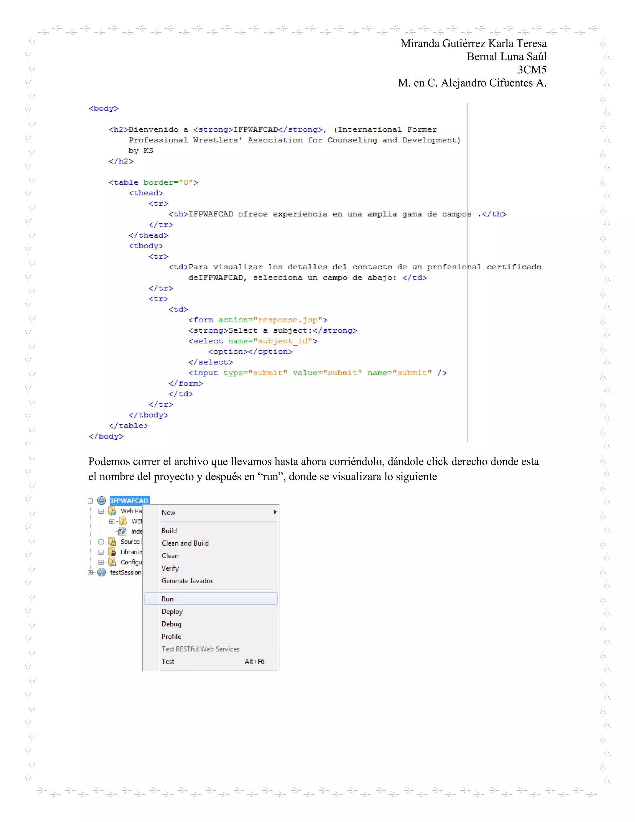 Miranda Gutiérrez Karla Teresa
Bernal Luna Saúl
3CM5
M. en C. Alejandro Cifuentes A.
Podemos correr el archivo que llevamos hasta ahora corriéndolo, dándole click derecho donde esta
el nombre del proyecto y después en “run”, donde se visualizara lo siguiente
 
