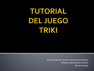 TUTORIALDEL JUEGOTRIKI Presentado por: Susan Vanessa Hernández Colegio José Celestino Mutis Bucaramanga 
