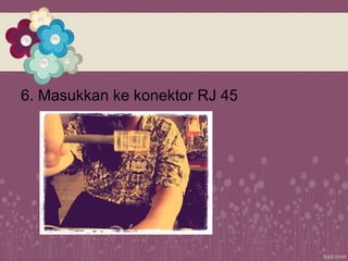 6. Masukkan ke konektor RJ 45
 