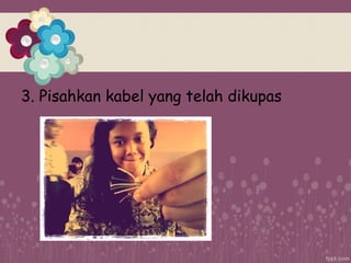 3. Pisahkan kabel yang telah dikupas
 