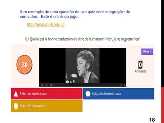 http://goo.gl/Rg9EF3 
18 
Um exemplo de uma questão de um quiz com integração de um vídeo. Este é o link do jogo:  