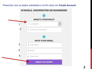 Preencher com os dados solicitados e no fim clicar em Create Account 
1 
2 
3 
4 
5 
3  