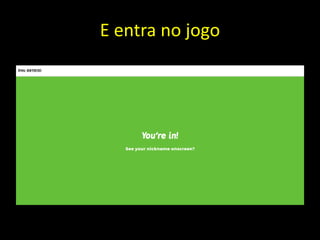 E entra no jogo
 