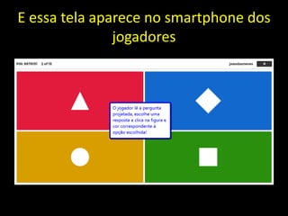 E essa tela aparece no smartphone dos
jogadores
 