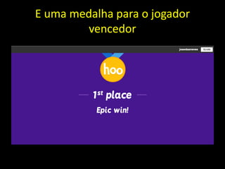 E uma medalha para o jogador
vencedor
 