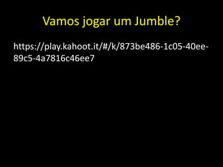 Vamos jogar um Jumble?
https://play.kahoot.it/#/k/873be486-1c05-40ee-
89c5-4a7816c46ee7
 