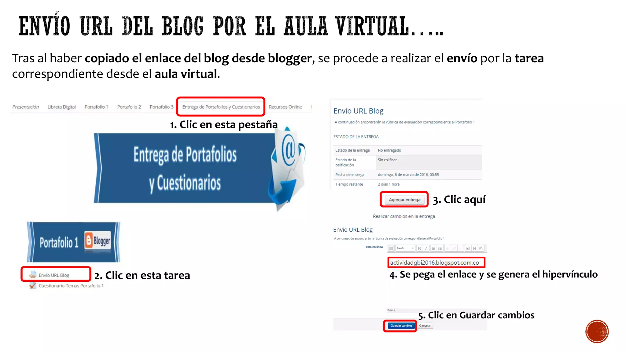Tras al haber copiado el enlace del blog desde blogger, se procede a realizar el envío por la tarea
correspondiente desde el aula virtual.
1. Clic en esta pestaña
2. Clic en esta tarea
3. Clic aquí
4. Se pega el enlace y se genera el hipervínculo
5. Clic en Guardar cambios
 