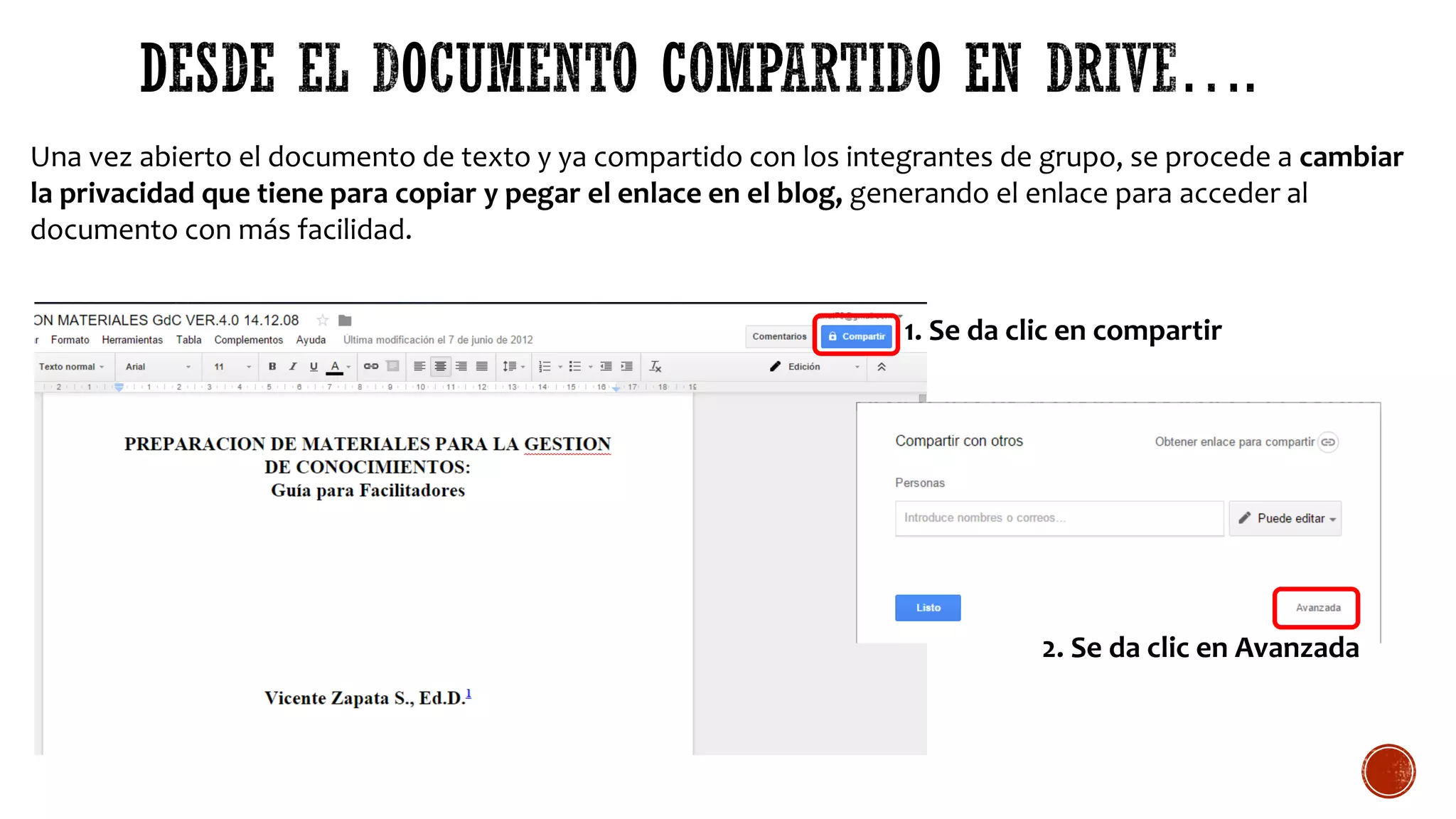Una vez abierto el documento de texto y ya compartido con los integrantes de grupo, se procede a cambiar
la privacidad que tiene para copiar y pegar el enlace en el blog, generando el enlace para acceder al
documento con más facilidad.
1. Se da clic en compartir
2. Se da clic en Avanzada
 