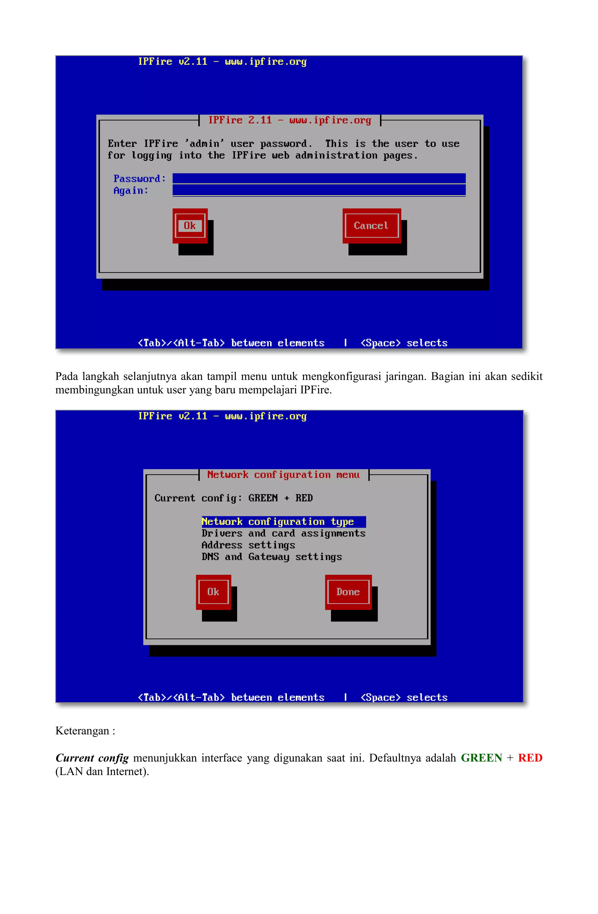 Pada langkah selanjutnya akan tampil menu untuk mengkonfigurasi jaringan. Bagian ini akan sedikit
membingungkan untuk user yang baru mempelajari IPFire.
Keterangan :
Current config menunjukkan interface yang digunakan saat ini. Defaultnya adalah GREEN + RED
(LAN dan Internet).
 