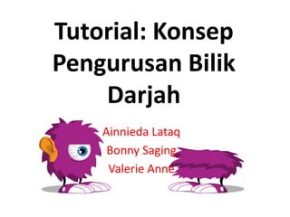 Tutorial: Konsep
Pengurusan Bilik
Darjah
Ainnieda Lataq
Bonny Saging
Valerie Anne